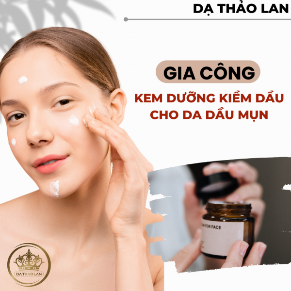 Gia công kem dưỡng ẩm kiềm dầu cho da mụn| Nhà máy gia công mỹ phẩm DẠ THẢO LAN